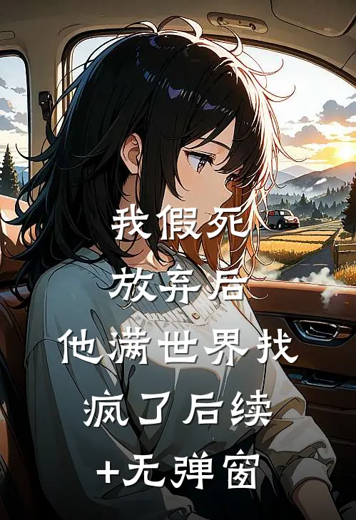 我假死放弃后，他满世界找疯了后续+无弹窗