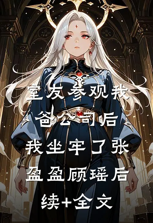 室友参观我爸公司后，我坐牢了张盈盈顾瑶后续+全文