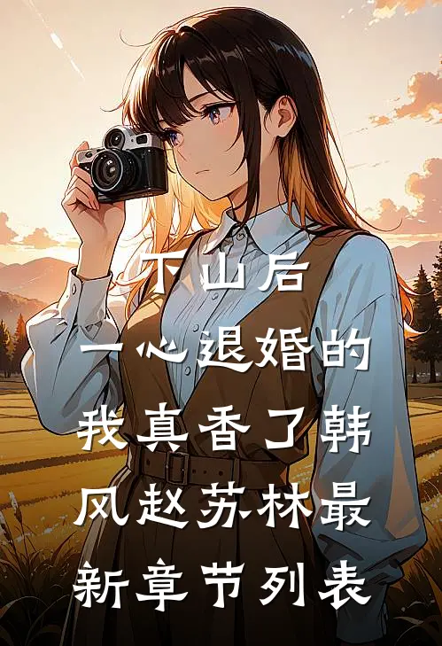 下山后，一心退婚的我真香了韩风赵苏林最新章节列表