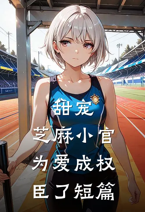 甜宠：芝麻小官为爱成权臣了短篇