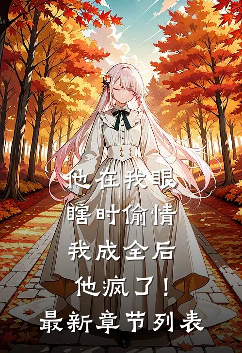 他在我眼瞎时偷情，我成全后他疯了！最新章节列表
