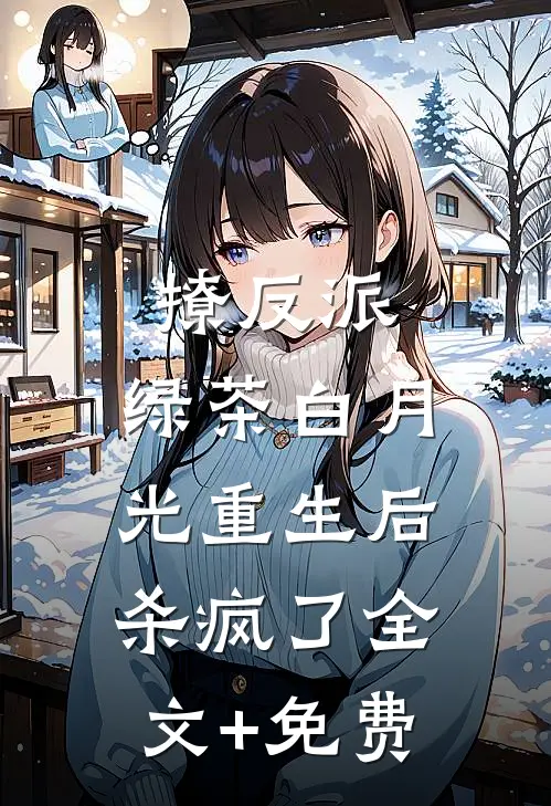 撩反派，绿茶白月光重生后杀疯了全文+免费