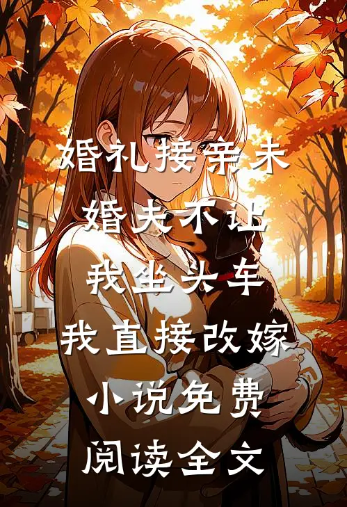 婚礼接亲未婚夫不让我坐头车，我直接改嫁小说免费阅读全文