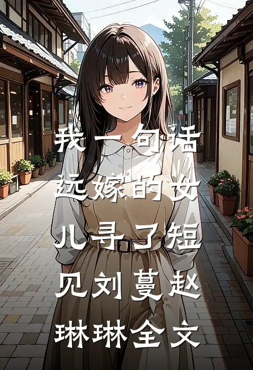 我一句话，远嫁的女儿寻了短见刘蔓赵琳琳全文