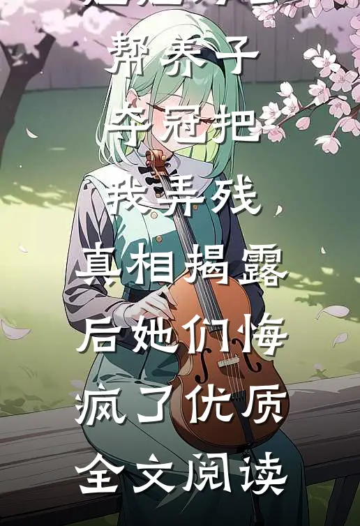 未婚妻和姐姐为了帮养子夺冠把我弄残，真相揭露后她们悔疯了优质全文阅读