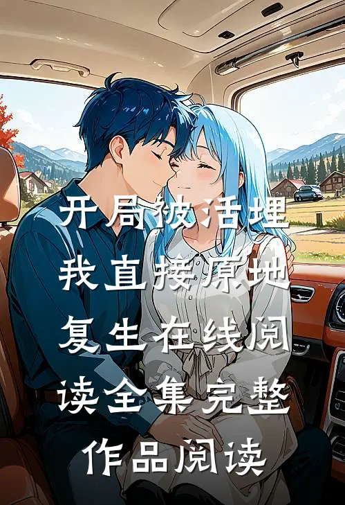 开局被活埋，我直接原地复生在线阅读全集完整作品阅读