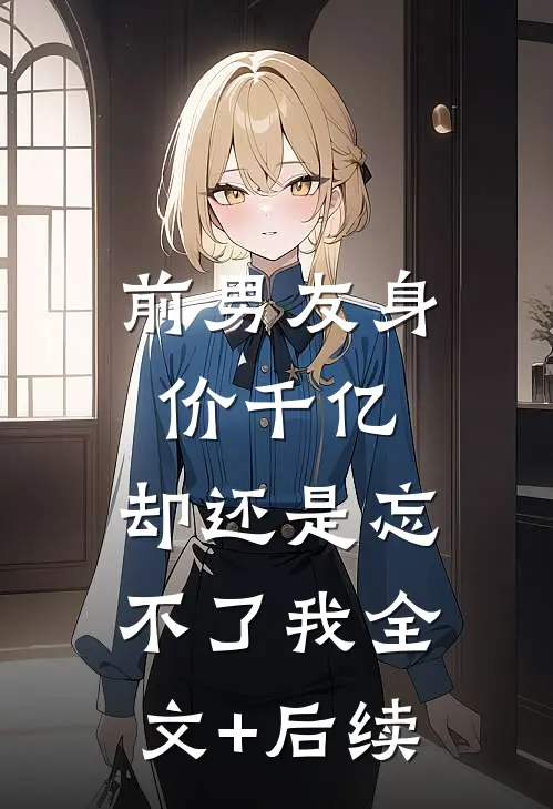 前男友身价千亿，却还是忘不了我全文+后续