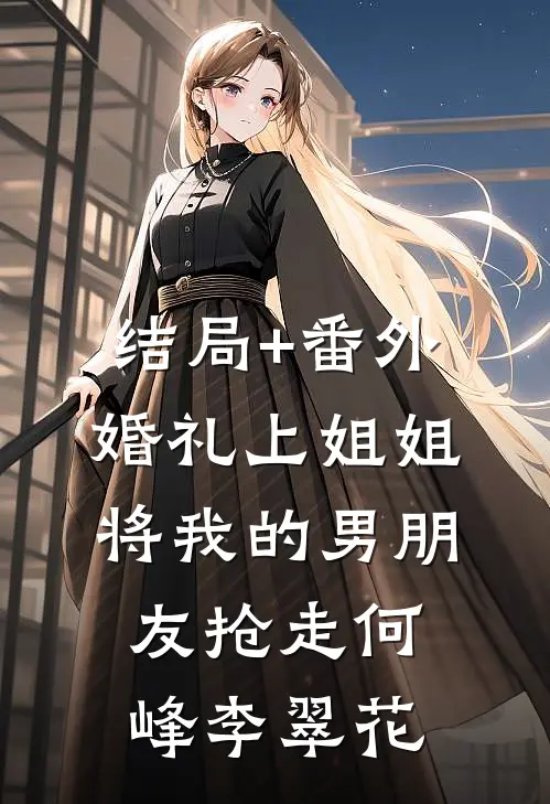 结局+番外婚礼上姐姐将我的男朋友抢走何峰李翠花