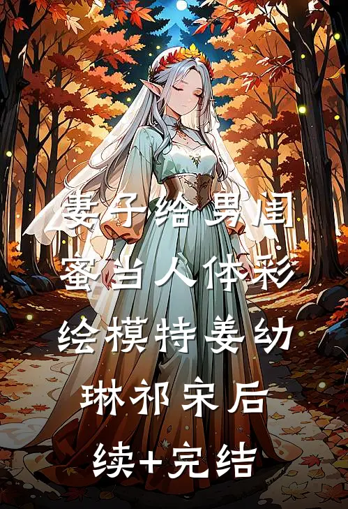 妻子给男闺蜜当人体彩绘模特姜幼琳祁宋后续+完结