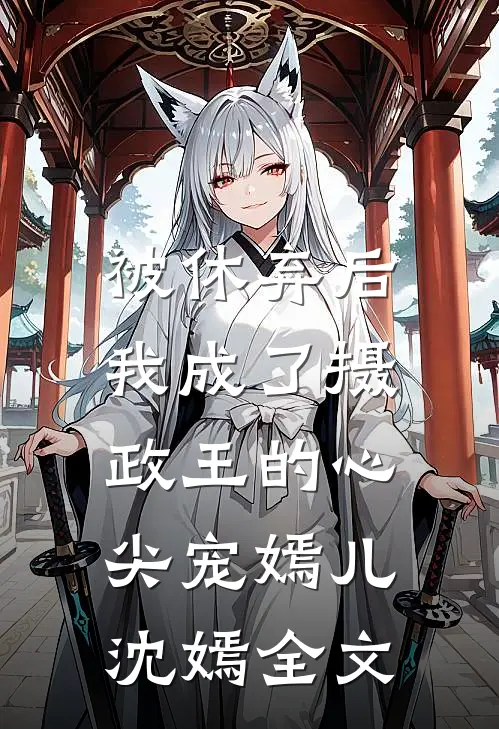 被休弃后，我成了摄政王的心尖宠嫣儿沈嫣全文