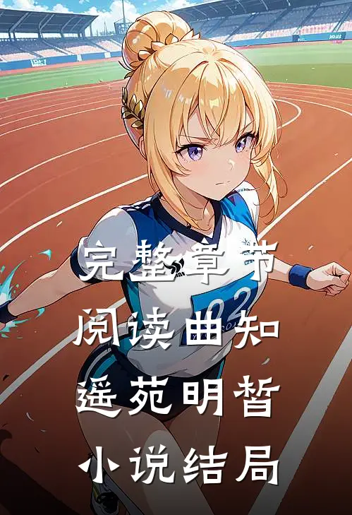 完整章节阅读曲知遥苑明皙小说结局