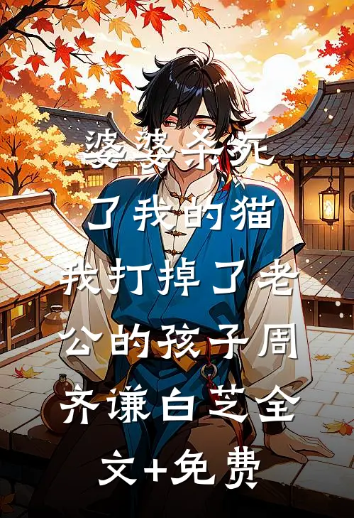 婆婆杀死了我的猫，我打掉了老公的孩子周齐谦白芝全文+免费