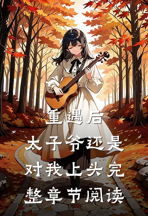 重遇后，太子爷还是对我上头完整章节阅读