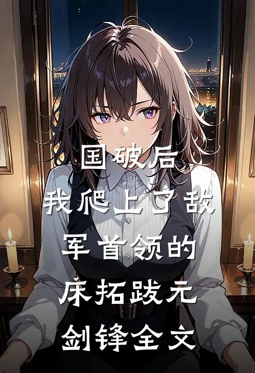 国破后，我爬上了敌军首领的床拓跋元剑锋全文