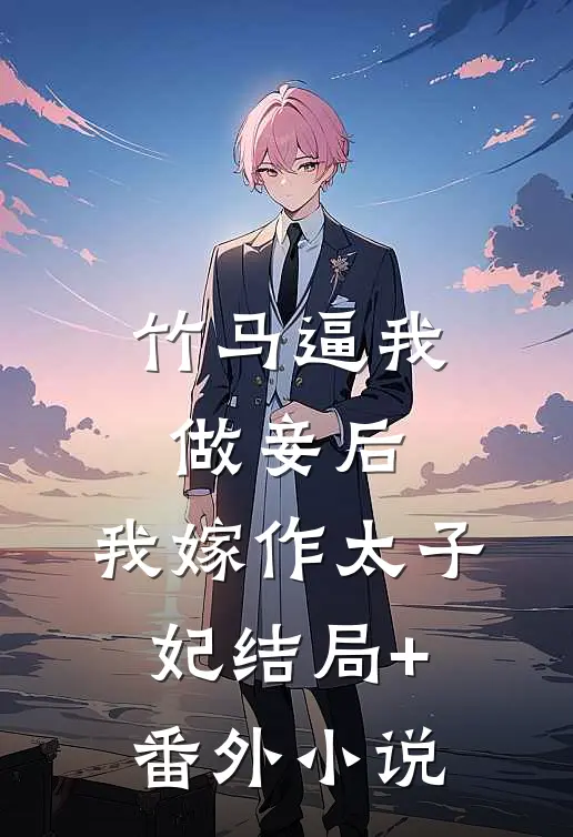 竹马逼我做妾后，我嫁作太子妃结局+番外小说