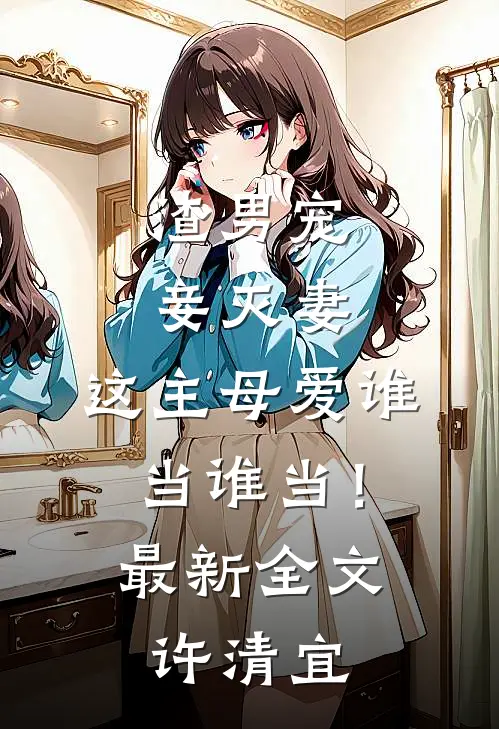渣男宠妾灭妻，这主母爱谁当谁当！最新全文许清宜