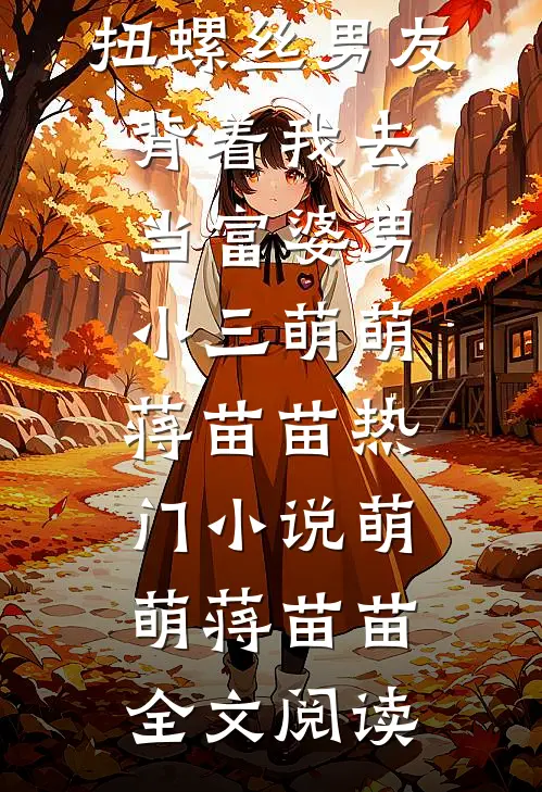 扭螺丝男友背着我去当富婆男小三萌萌蒋苗苗热门小说（萌萌蒋苗苗）全文阅读