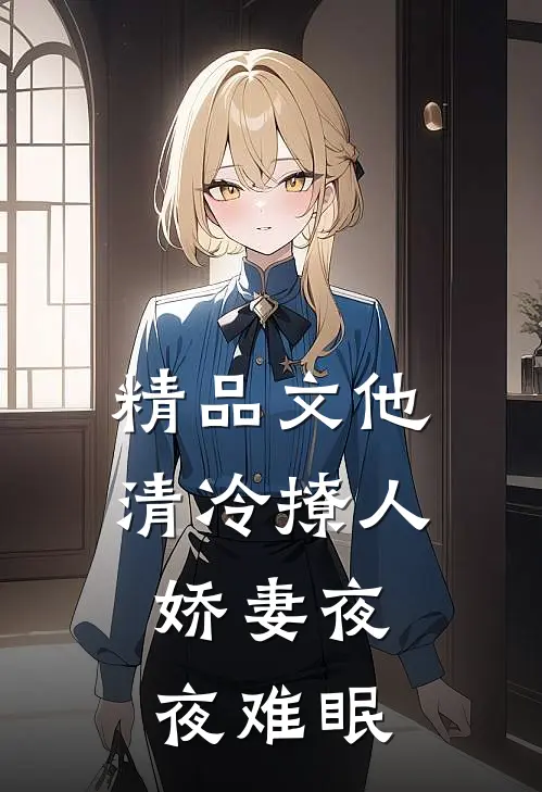 精品文他清冷撩人，娇妻夜夜难眠