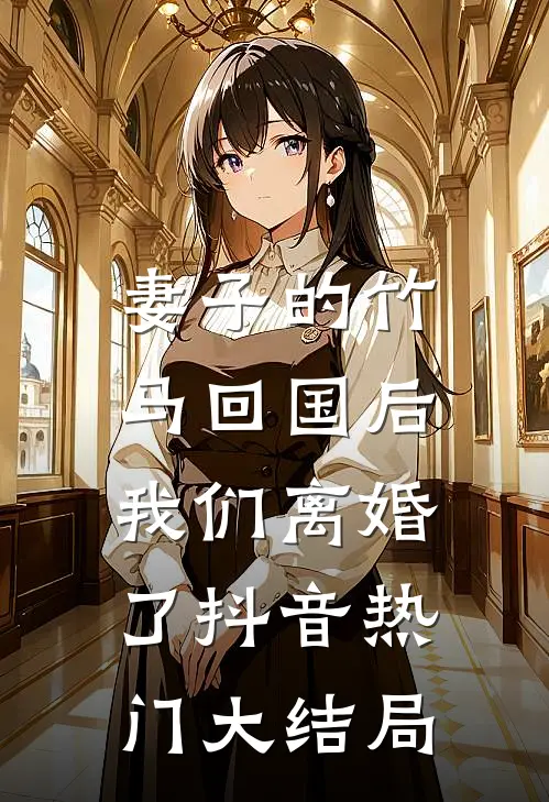 妻子的竹马回国后，我们离婚了抖音热门大结局
