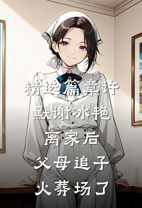 精选篇章许默谢冰艳:离家后,父母追子火葬场了