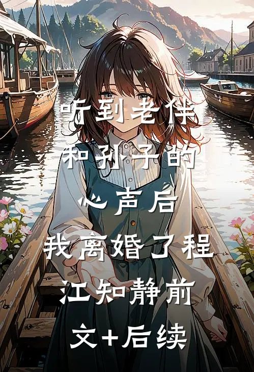 听到老伴和孙子的心声后，我离婚了程江知静前文+后续