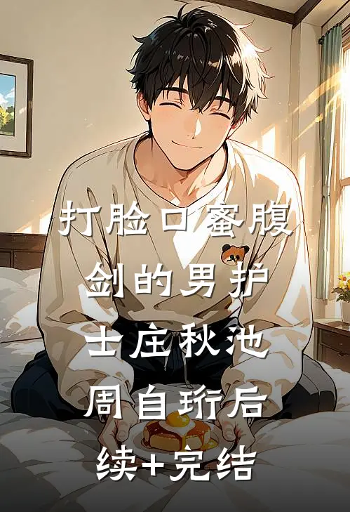打脸口蜜腹剑的男护士庄秋池周自珩后续+完结