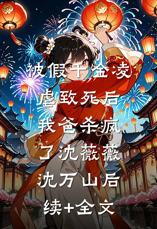 被假千金凌虐致死后，我爸杀疯了沈薇薇沈万山后续+全文
