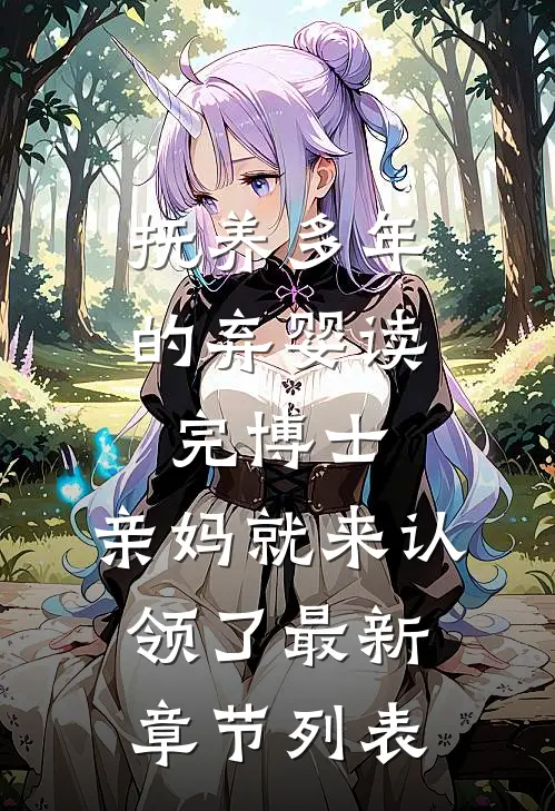 抚养多年的弃婴读完博士，亲妈就来认领了最新章节列表