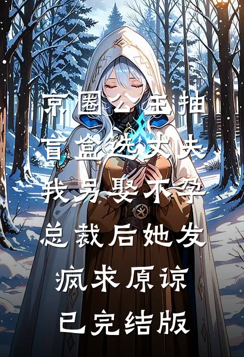 京圈公主抽盲盒选丈夫，我另娶不孕总裁后她发疯求原谅已完结版
