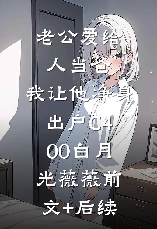 老公爱给人当爸，我让他净身出户C400白月光薇薇前文+后续