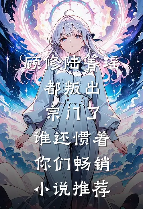 顾修陆箐瑶:都叛出宗门了,谁还惯着你们畅销小说推荐