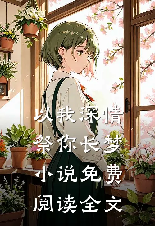 以我深情，祭你长梦小说免费阅读全文