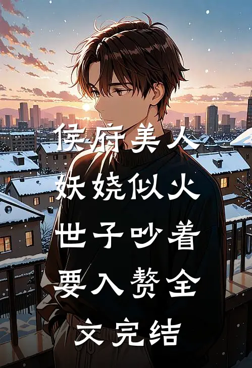 侯府美人妖娆似火，世子吵着要入赘全文完结