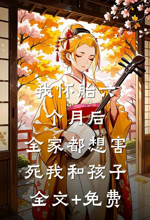 我怀胎六个月后，全家都想害死我和孩子全文+免费