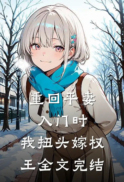 重回平妻入门时，我扭头嫁权王全文完结