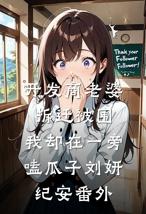 开发商老婆拆迁被围，我却在一旁嗑瓜子刘妍纪安 番外