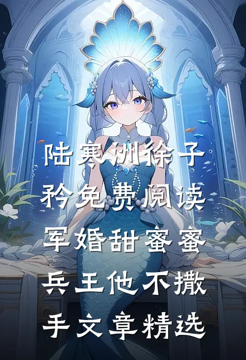 陆寒洲徐子矜免费阅读军婚甜蜜蜜,兵王他不撒手文章精选