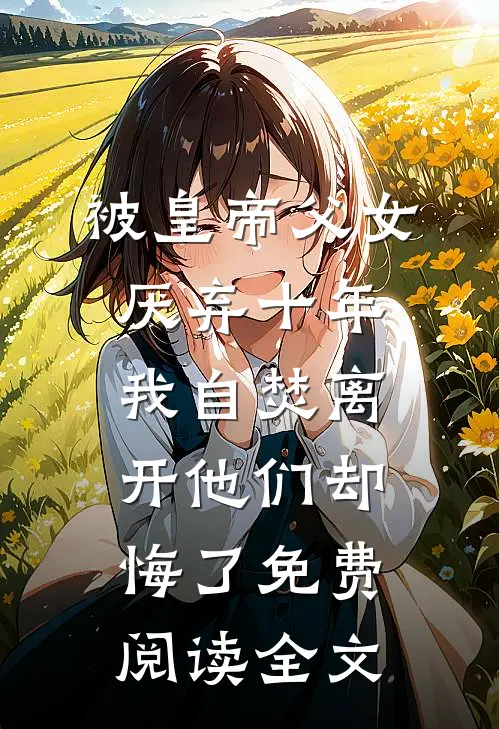 被皇帝父女厌弃十年，我自焚离开他们却悔了免费阅读全文
