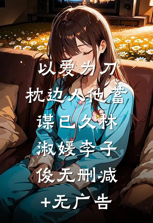 以爱为刀：枕边人他蓄谋已久林淑媛李子俊无删减+无广告