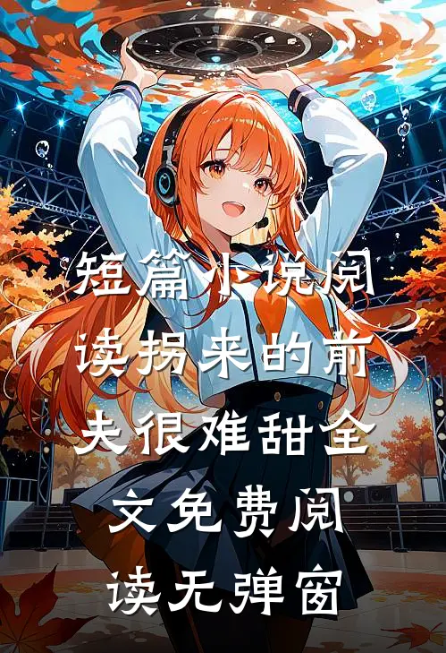 短篇小说阅读拐来的前夫很难甜全文免费阅读无弹窗