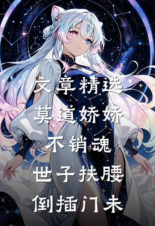 文章精选莫道娇娇不销魂,世子扶腰倒插门 未