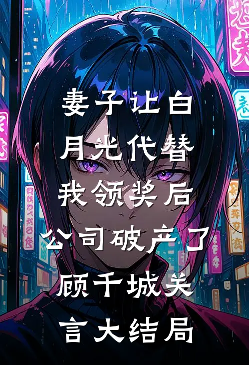 妻子让白月光代替我领奖后，公司破产了顾千城关言大结局