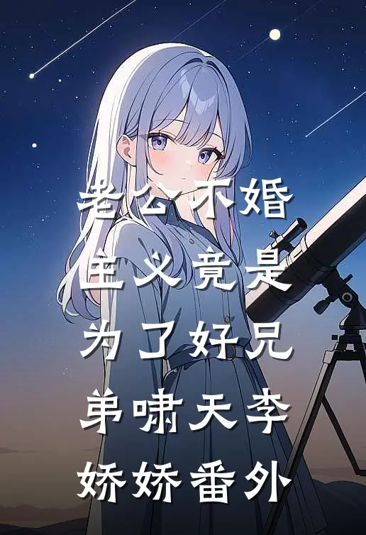 老公不婚主义竟是为了好兄弟啸天李娇娇 番外