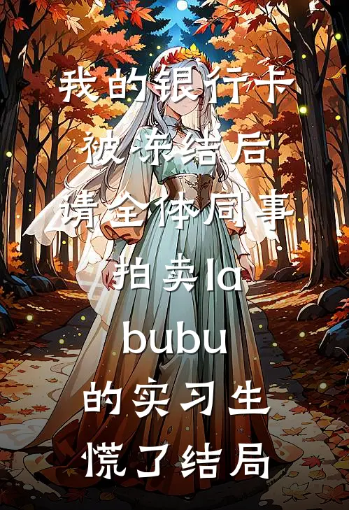 我的银行卡被冻结后，请全体同事拍卖labubu的实习生慌了结局