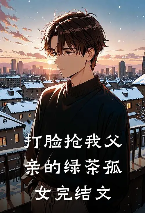 打脸抢我父亲的绿茶孤女完结文