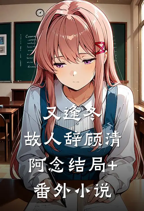 又逢冬，故人辞顾清阿念结局+番外小说