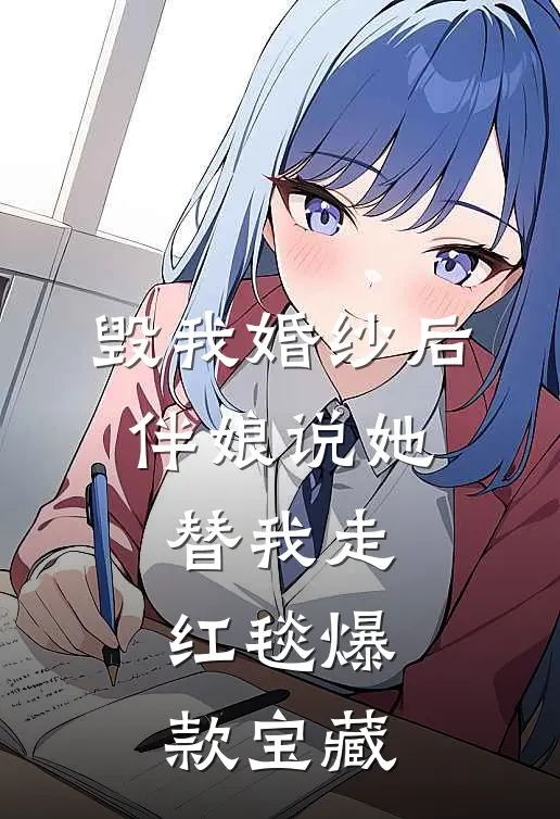 毁我婚纱后，伴娘说她替我走红毯爆款宝藏