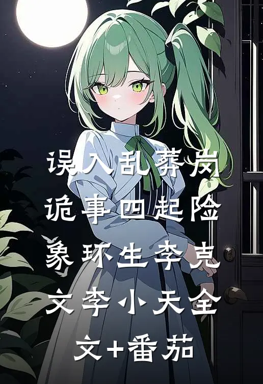 误入乱葬岗：诡事四起险象环生李克文李小天全文+番茄