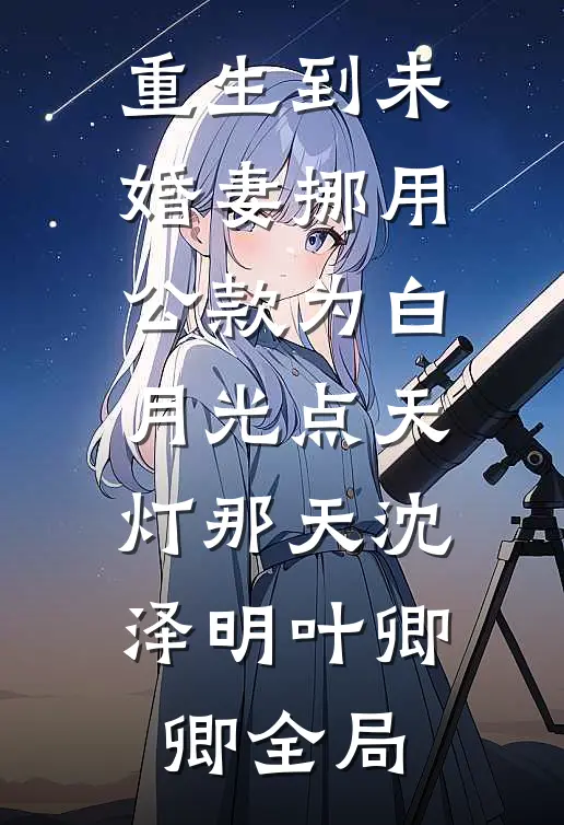 重生到未婚妻挪用公款为白月光点天灯那天沈泽明叶卿卿全局