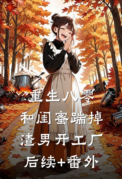重生八零，和闺蜜踹掉渣男开工厂后续+番外